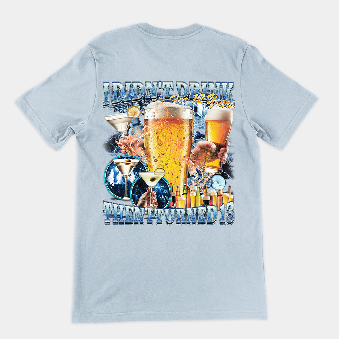 I didn't drink for 12 years then I turned 13 t-shirt (backprint)